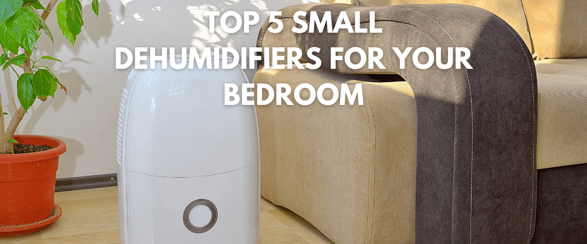 Top 5 Small Dehumidifiers for Your Bedroom