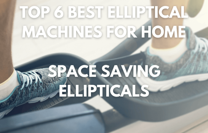 Top 6 Best Elliptical Machines For Home – Space Saving Ellipticals