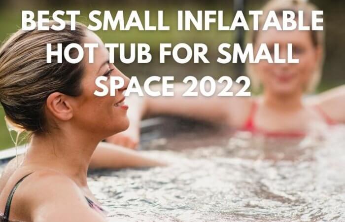 Best Small Inflatable Hot Tub for Small Space 2022